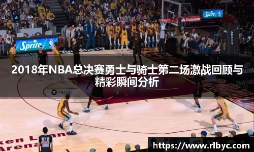 2018年NBA总决赛勇士与骑士第二场激战回顾与精彩瞬间分析