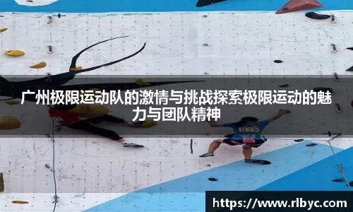广州极限运动队的激情与挑战探索极限运动的魅力与团队精神