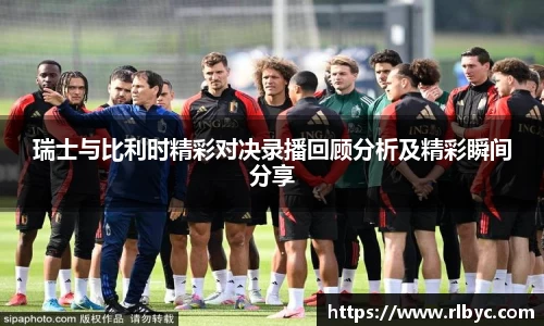 瑞士与比利时精彩对决录播回顾分析及精彩瞬间分享