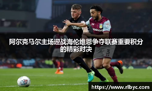 阿尔克马尔主场迎战海伦维恩争夺联赛重要积分的精彩对决