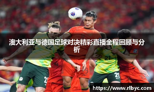 澳大利亚与德国足球对决精彩直播全程回顾与分析